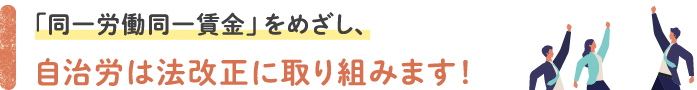 「同一労働同一賃金」をめざし、自治労は法改正に取り組みます！