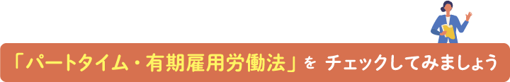 「パートタイム・有期雇用労働法」をチェックしてみましょう